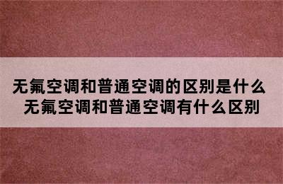 无氟空调和普通空调的区别是什么 无氟空调和普通空调有什么区别